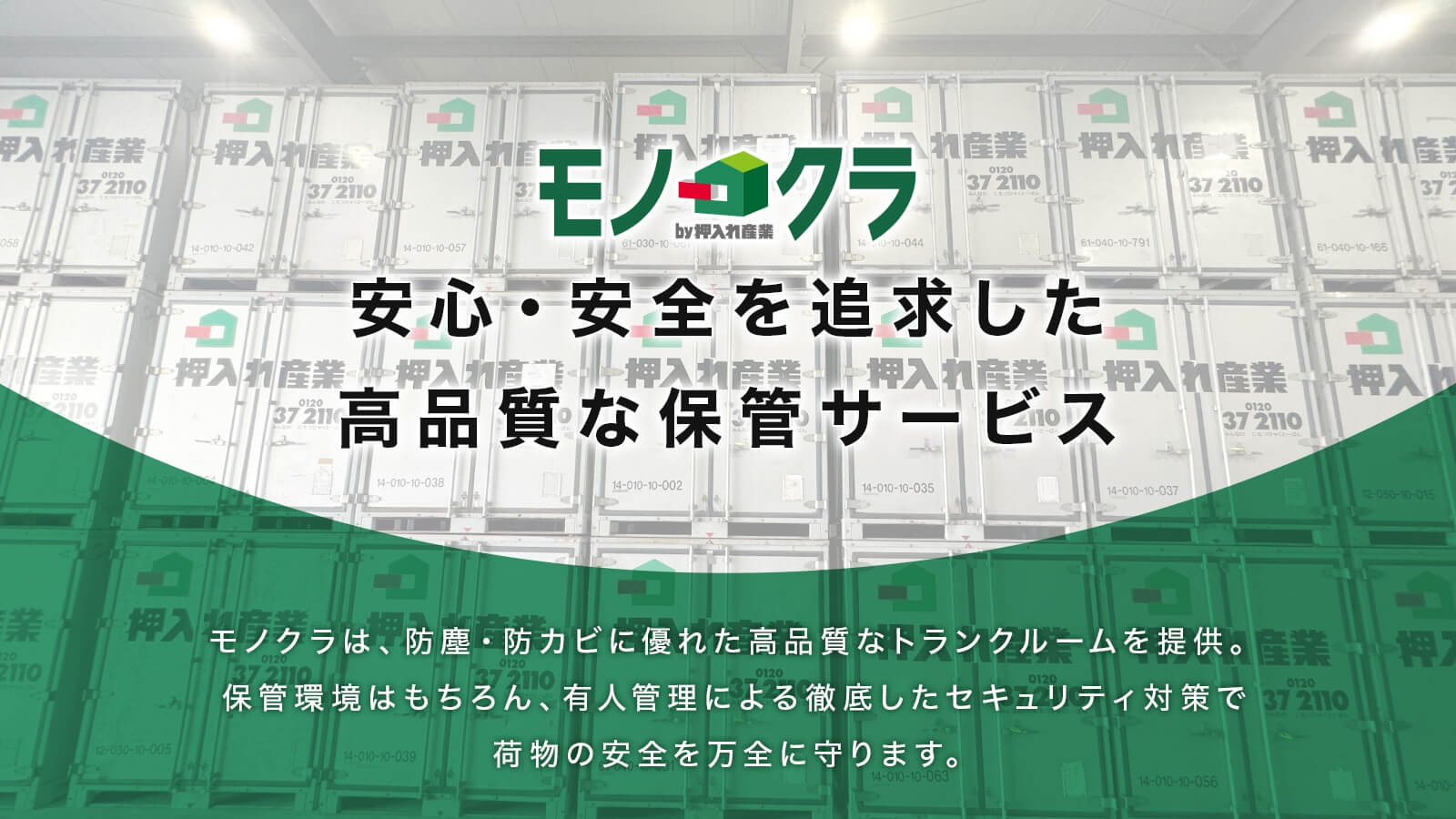 モノクラ 安心・安全を追求した高品質な保管サービス モノクラは、防塵・防カビに優れた高品質なトランクルームを提供。保管環境はもちろん、有人管理による徹底したセキュリティ対策で荷物の安全を万全に守ります。