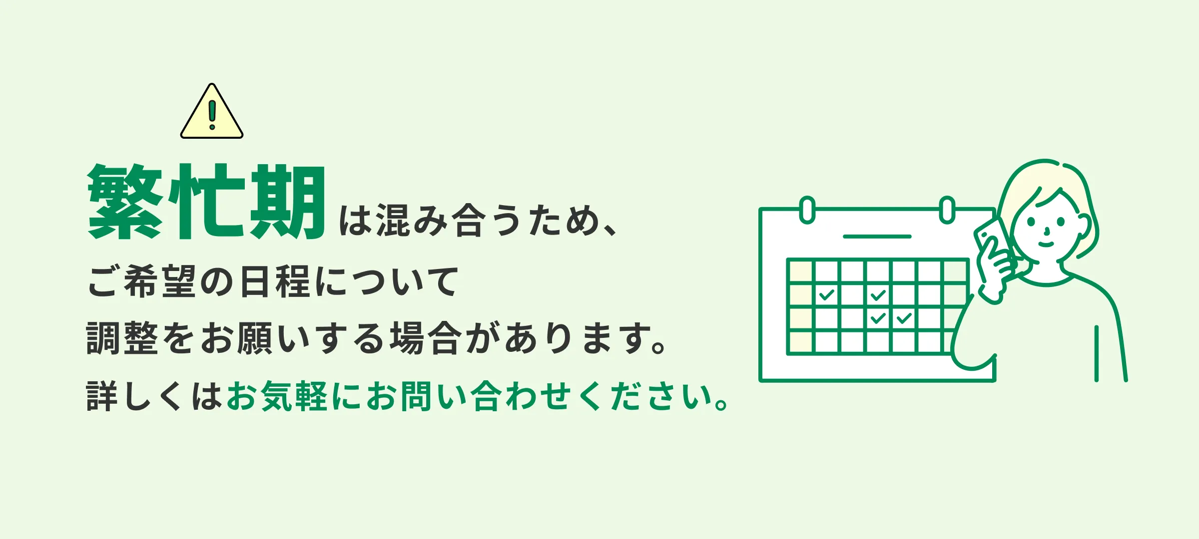 繁忙期は混み合うため、ご希望の日程について調整をお願いする場合があります。詳しくはお気軽にお問い合わせください。