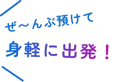 ぜ〜んぶ預けて身軽に出発！