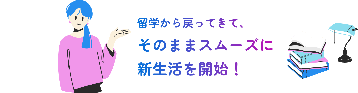 留学から戻ってきて、そのままスムーズに新生活を開始!